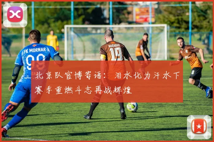 北京队官博寄语：泪水化为汗水下赛季重燃斗志再战辉煌