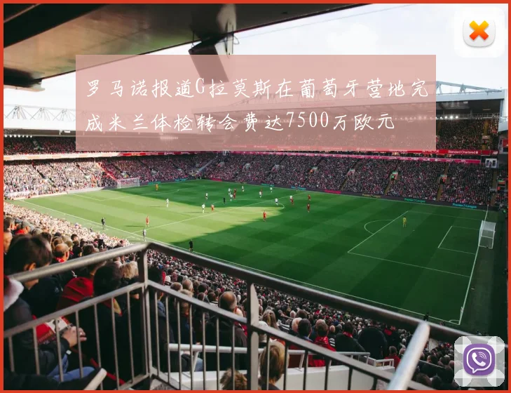 罗马诺报道G拉莫斯在葡萄牙营地完成米兰体检转会费达7500万欧元