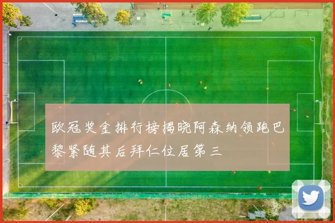 欧冠奖金排行榜揭晓阿森纳领跑巴黎紧随其后拜仁位居第三