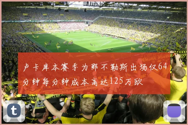 卢卡库本赛季为那不勒斯出场仅64分钟每分钟成本高达125万欧