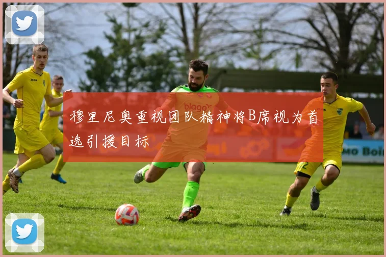 穆里尼奥重视团队精神将B席视为首选引援目标