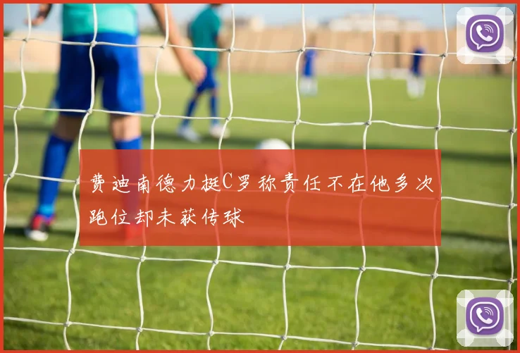 费迪南德力挺C罗称责任不在他多次跑位却未获传球