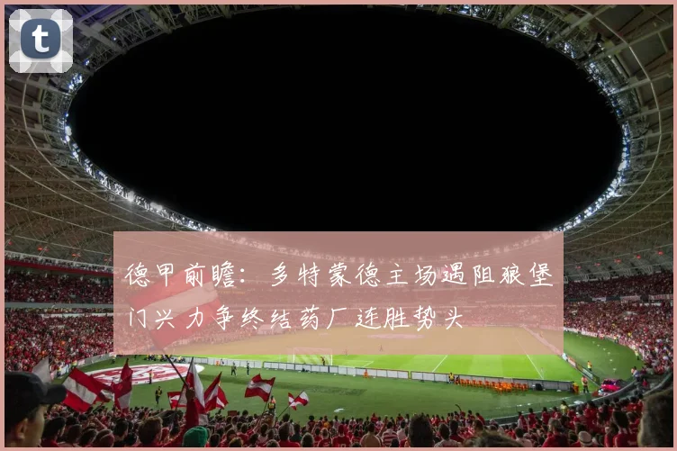 德甲前瞻：多特蒙德主场遇阻狼堡门兴力争终结药厂连胜势头