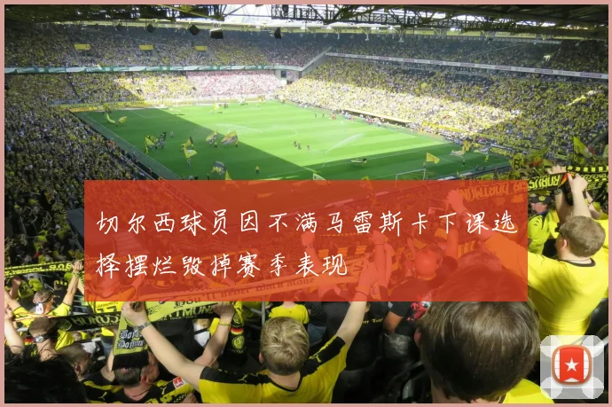 切尔西球员因不满马雷斯卡下课选择摆烂毁掉赛季表现