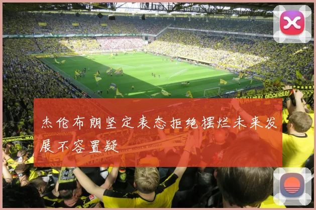 杰伦布朗坚定表态拒绝摆烂未来发展不容置疑