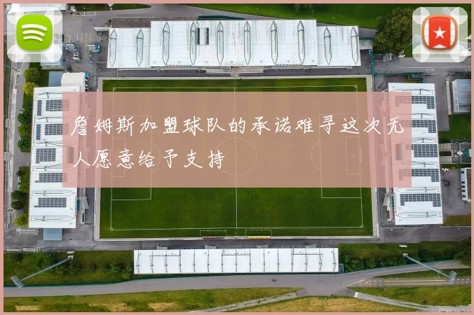 詹姆斯加盟球队的承诺难寻这次无人愿意给予支持