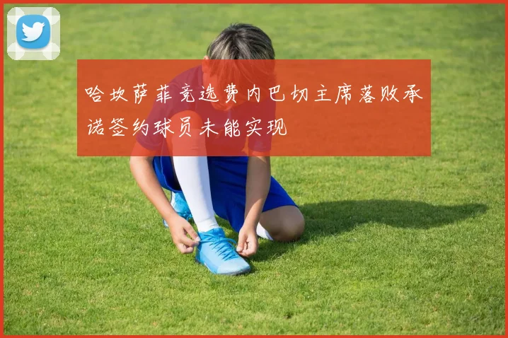 哈坎萨菲竞选费内巴切主席落败承诺签约球员未能实现